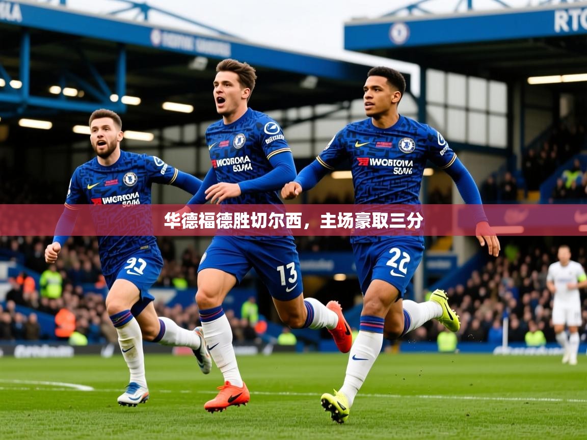 2025爱游戏体育在线登录华德福德胜切尔西，主场豪取三分