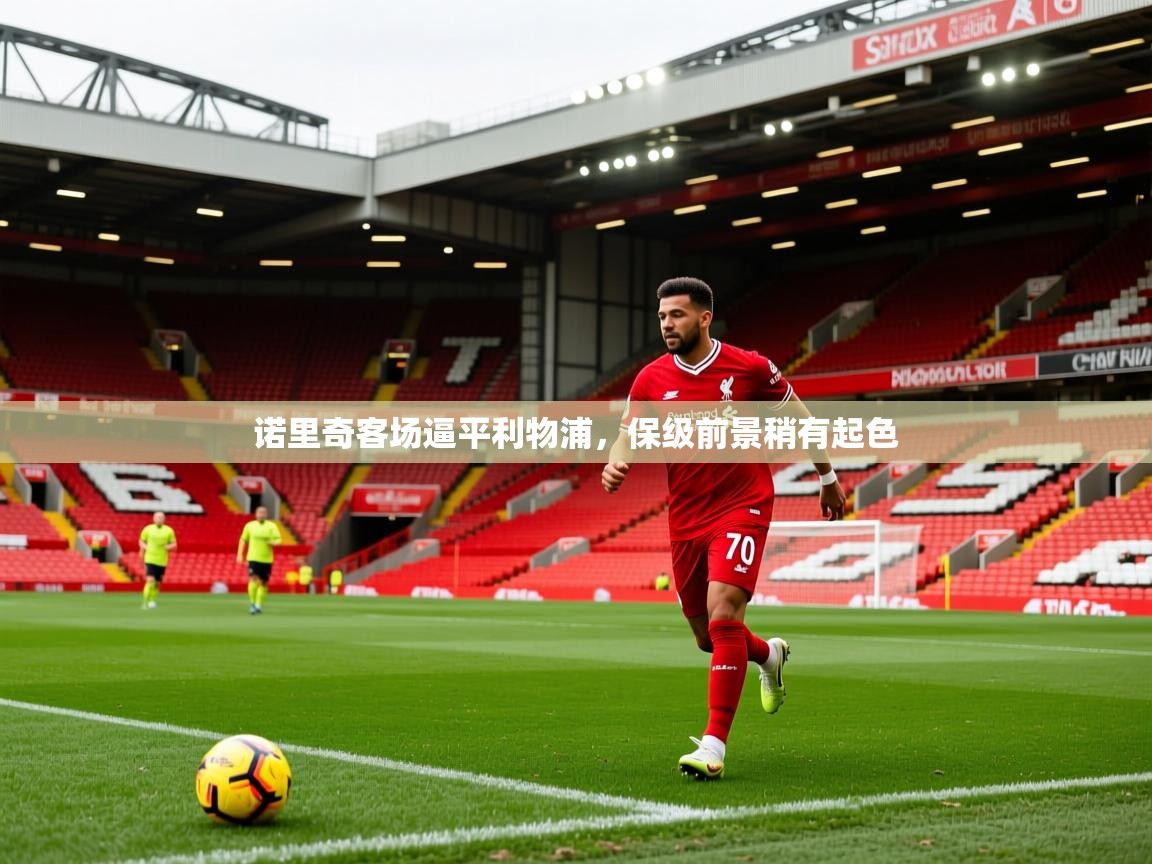 2025爱游戏体育在线平台下载诺里奇客场逼平利物浦，保级前景稍有起色
