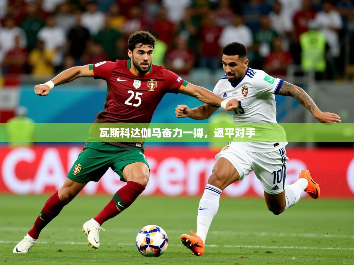 2025爱游戏体育注册账号瓦斯科达伽马奋力一搏，逼平对手