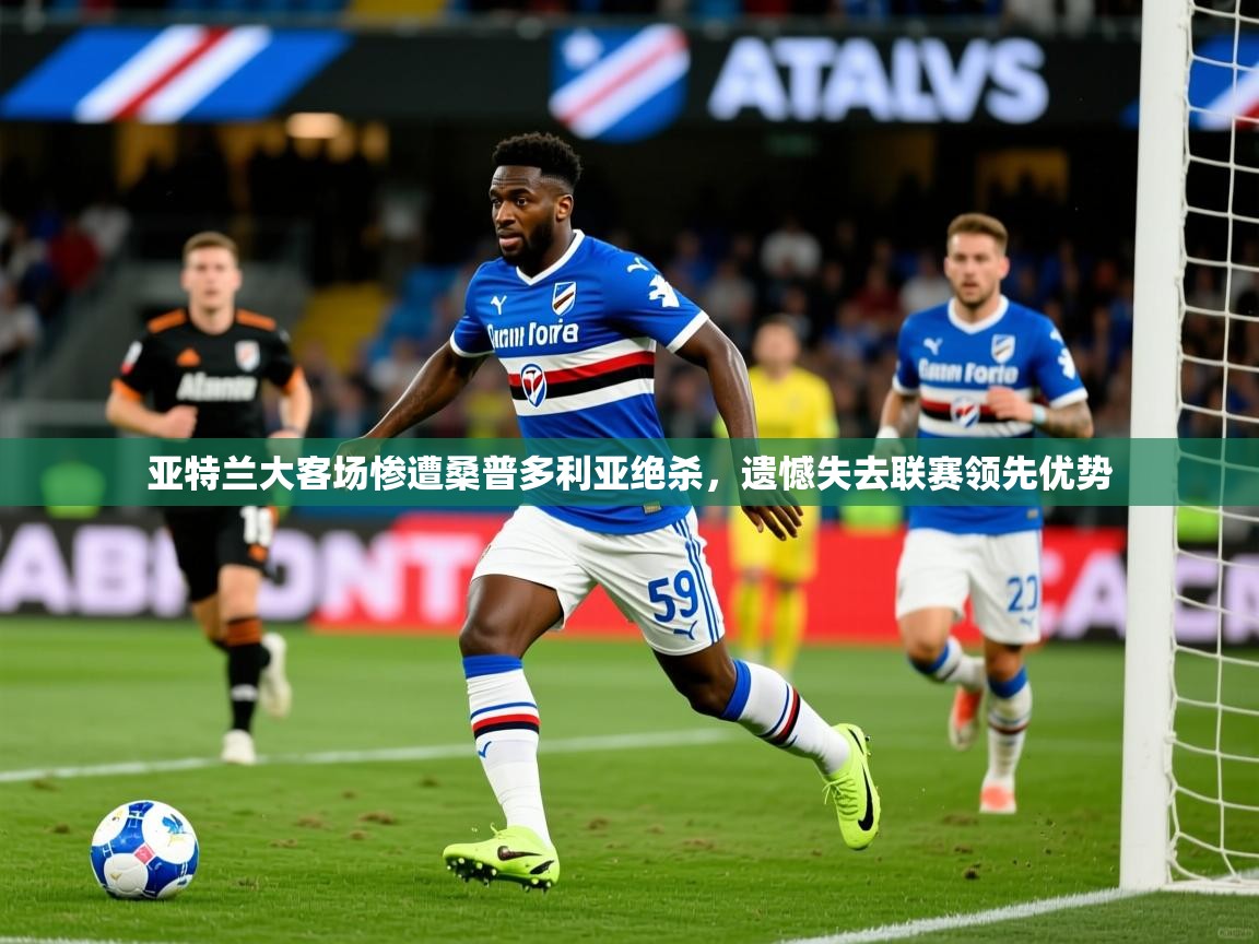 2025爱游戏体育app下载亚特兰大客场惨遭桑普多利亚绝杀，遗憾失去联赛领先优势  第1张