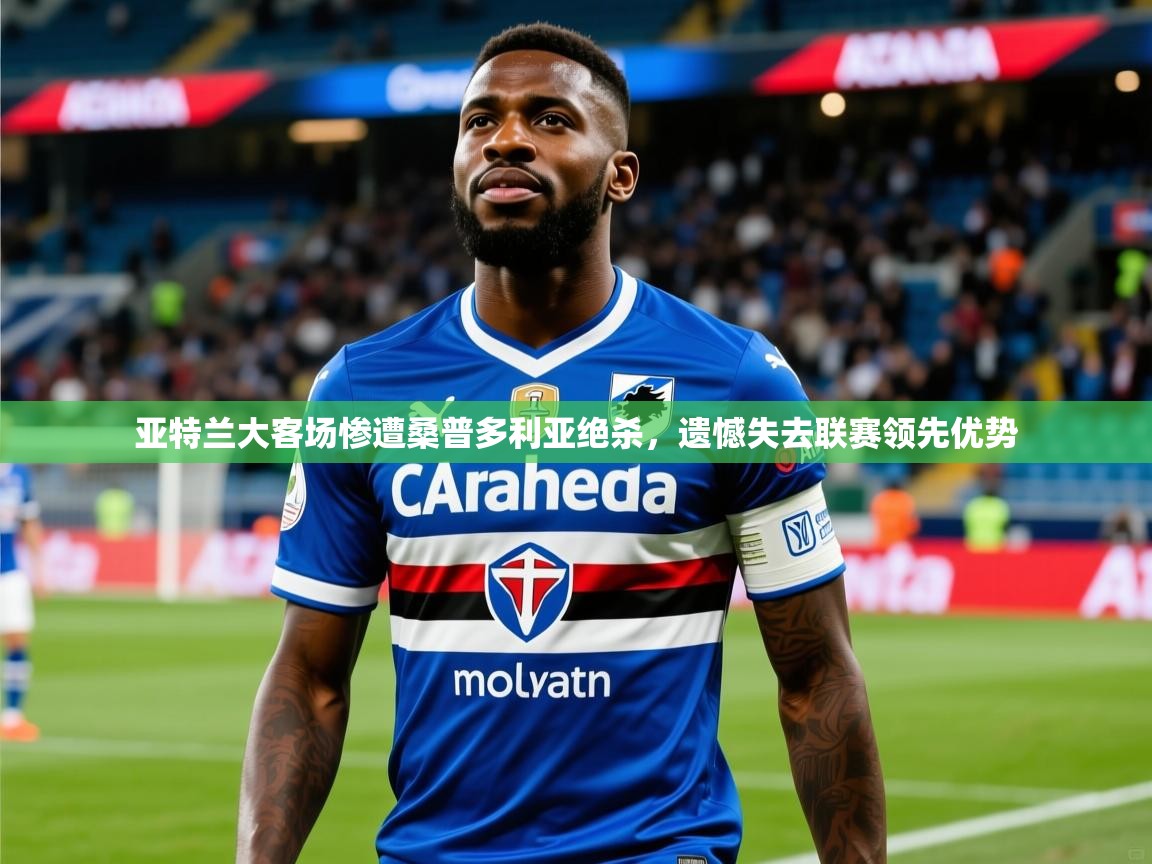 2025爱游戏体育app下载亚特兰大客场惨遭桑普多利亚绝杀，遗憾失去联赛领先优势  第2张