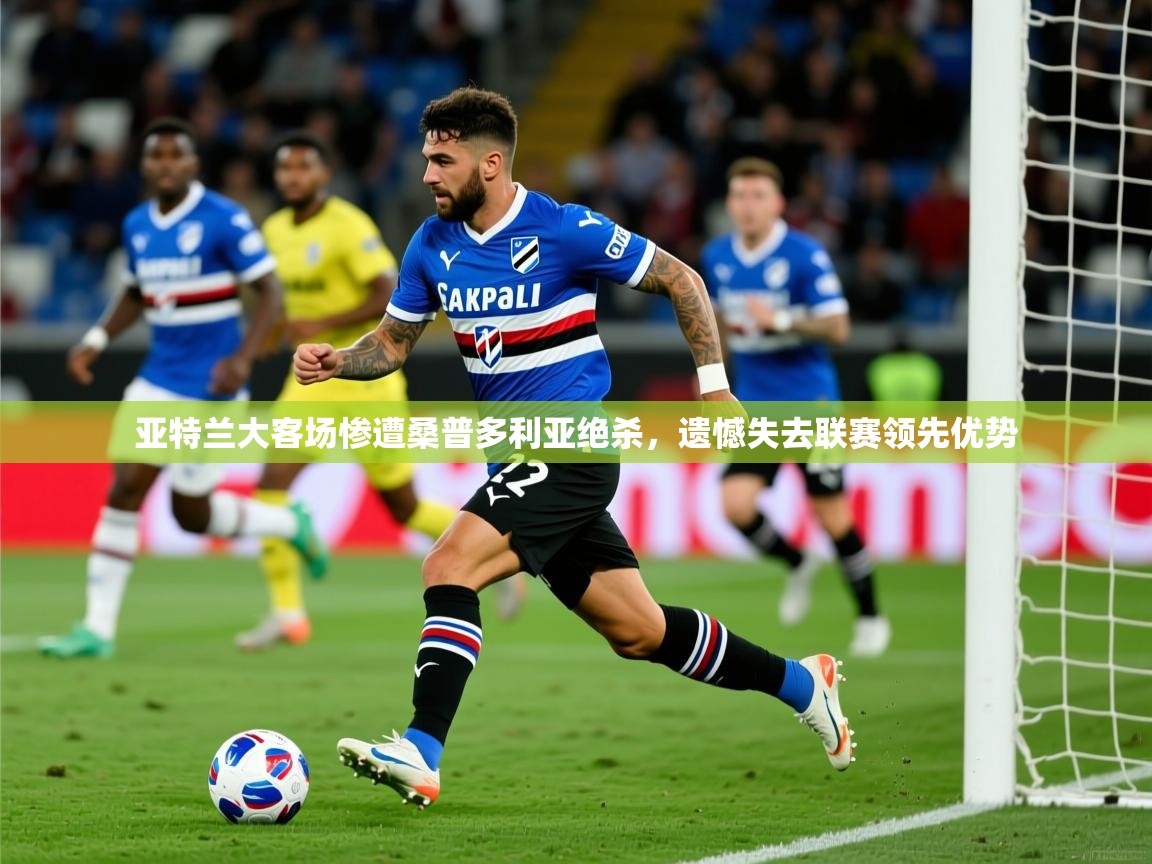 2025爱游戏体育app下载亚特兰大客场惨遭桑普多利亚绝杀，遗憾失去联赛领先优势  第3张