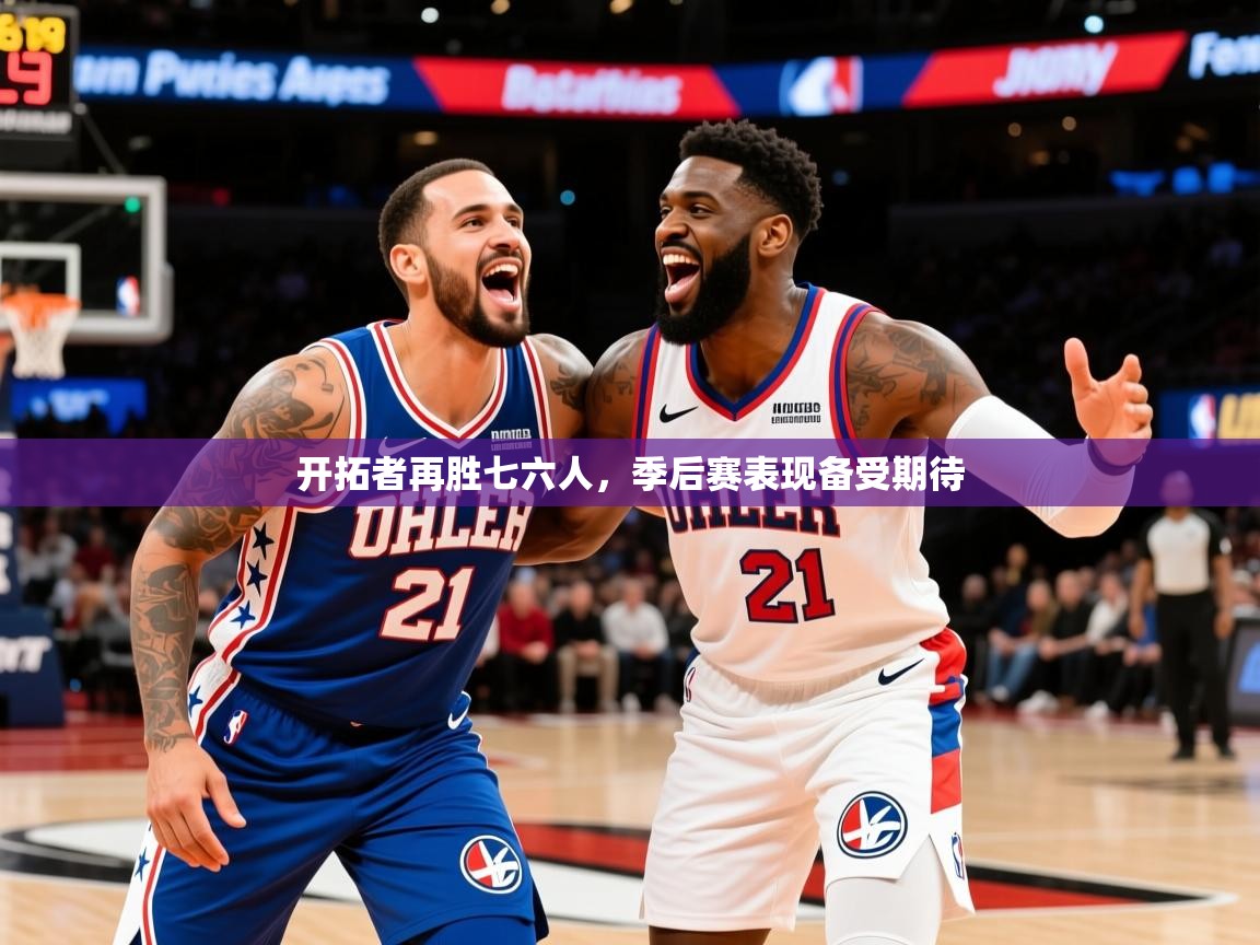 2025爱游戏体育在线官网开拓者再胜七六人，季后赛表现备受期待