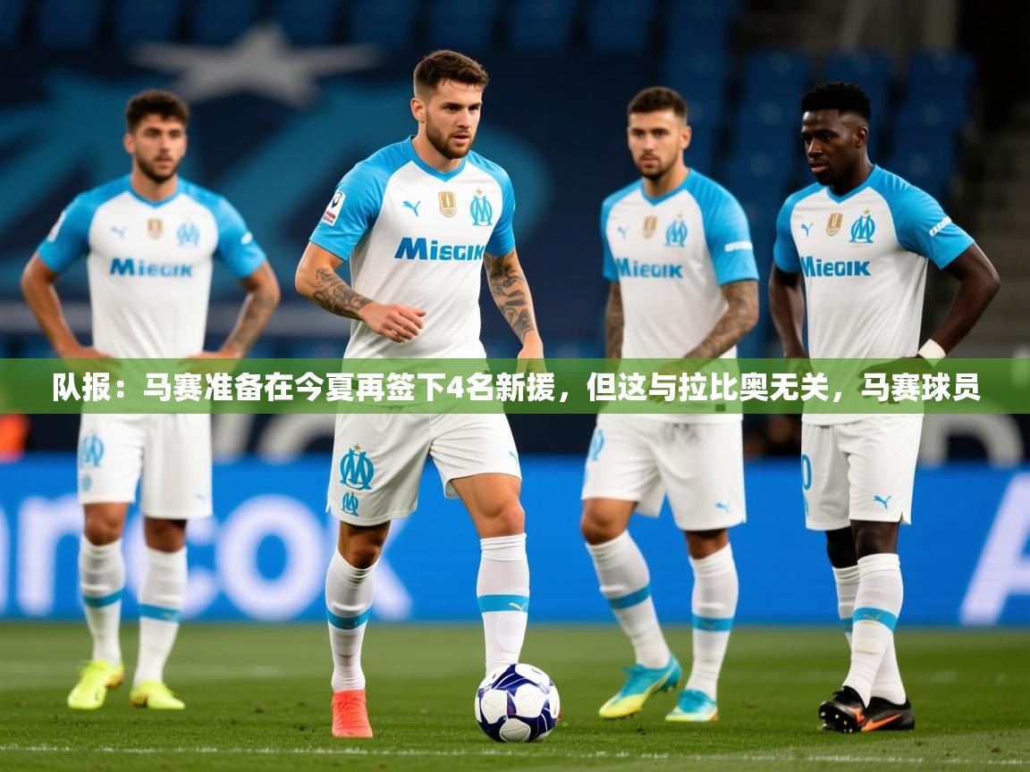 2025爱游戏体育版下载队报:马赛准备在今夏再签下4名新援,但这与拉比奥无关,马赛球员 第1张