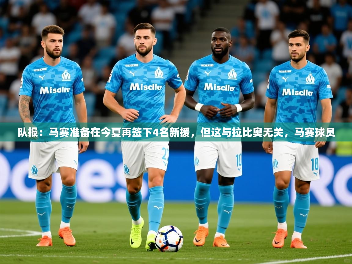 2025爱游戏体育版下载队报:马赛准备在今夏再签下4名新援,但这与拉比奥无关,马赛球员 第2张