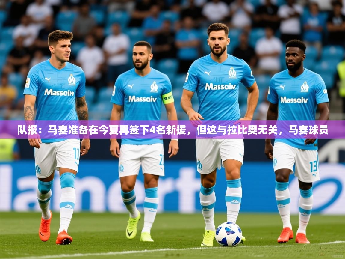 2025爱游戏体育版下载队报:马赛准备在今夏再签下4名新援,但这与拉比奥无关,马赛球员 第3张