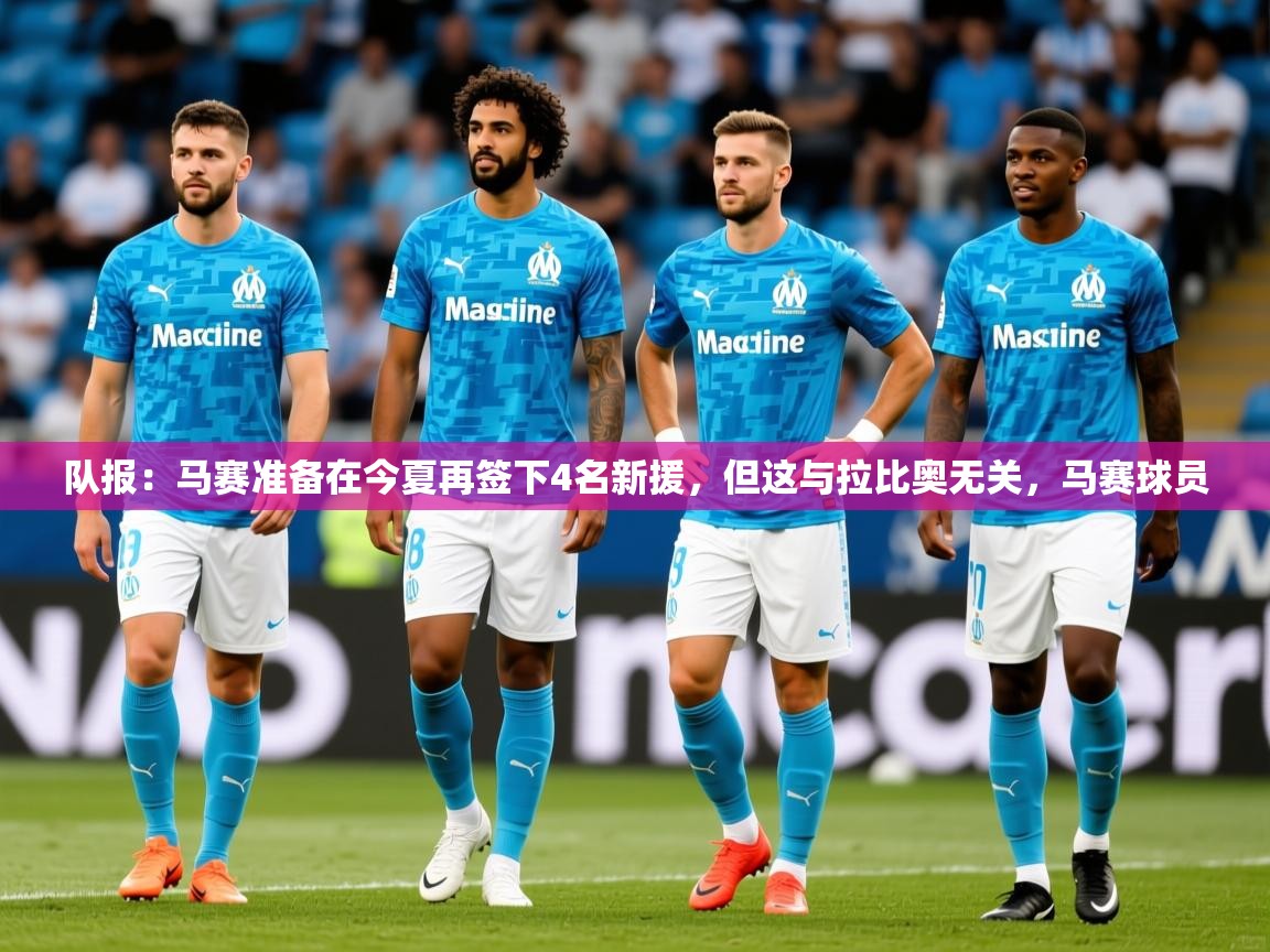 2025爱游戏体育版下载队报:马赛准备在今夏再签下4名新援,但这与拉比奥无关,马赛球员 第4张
