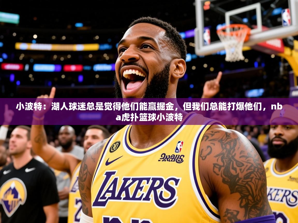 2025爱游戏体育在线登录小波特：湖人球迷总是觉得他们能赢掘金，但我们总能打爆他们，nba虎扑篮球小波特