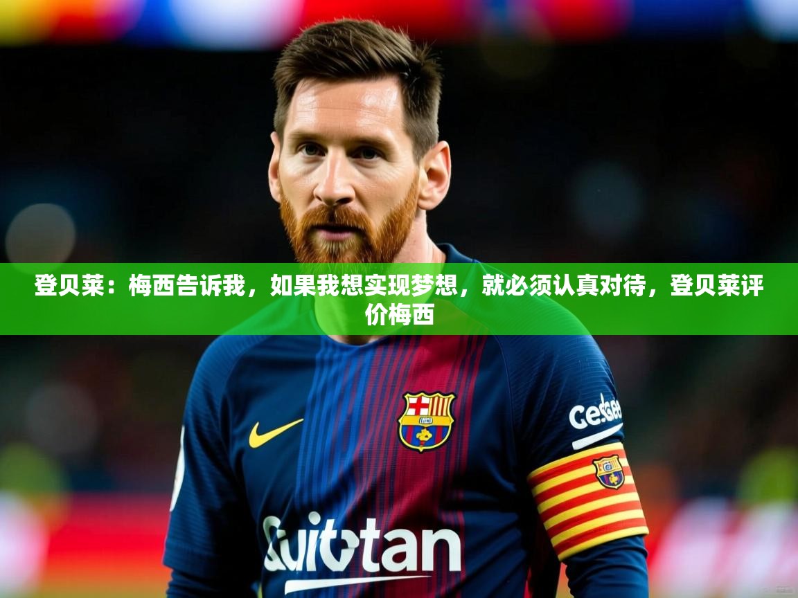 2025爱游戏体育在线注册登贝莱：梅西告诉我，如果我想实现梦想，就必须认真对待，登贝莱评价梅西