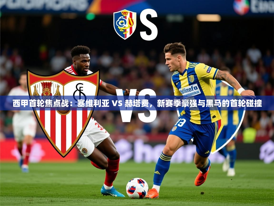 2025爱游戏体育平台官网西甲首轮焦点战:塞维利亚 VS 赫塔费,新赛季豪强与黑马的首轮碰撞 第3张