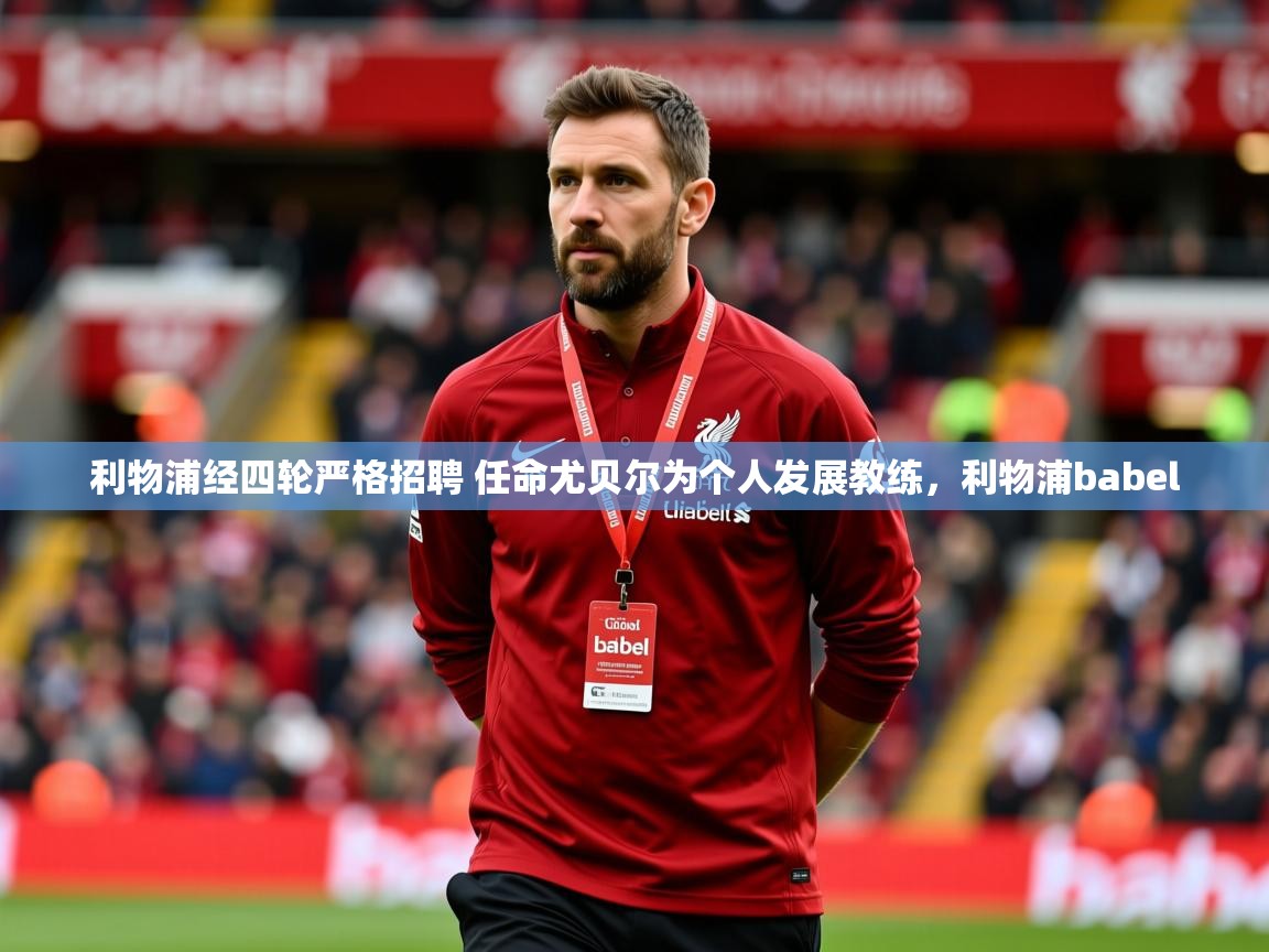 2025爱游戏体育平台利物浦经四轮严格招聘 任命尤贝尔为个人发展教练，利物浦babel