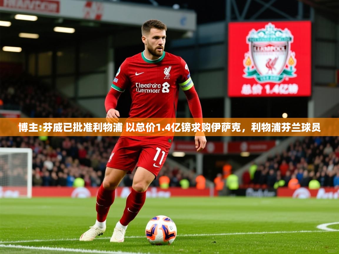 2025爱游戏体育在线直播博主:芬威已批准利物浦 以总价1.4亿镑求购伊萨克，利物浦芬兰球员