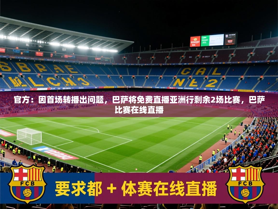 2025爱游戏体育平台登录网页版官方：因首场转播出问题，巴萨将免费直播亚洲行剩余2场比赛，巴萨比赛在线直播