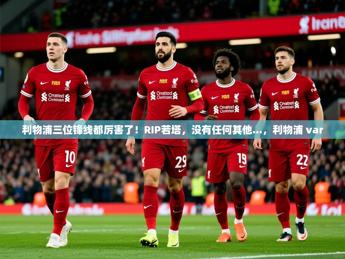 2025爱游戏体育入口利物浦三位锋线都厉害了！RIP若塔，没有任何其他...，利物浦 var  第3张