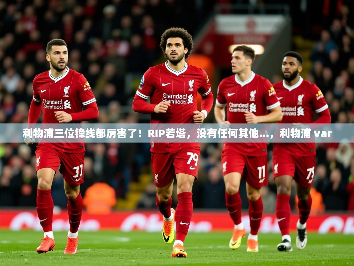 2025爱游戏体育入口利物浦三位锋线都厉害了！RIP若塔，没有任何其他...，利物浦 var  第4张