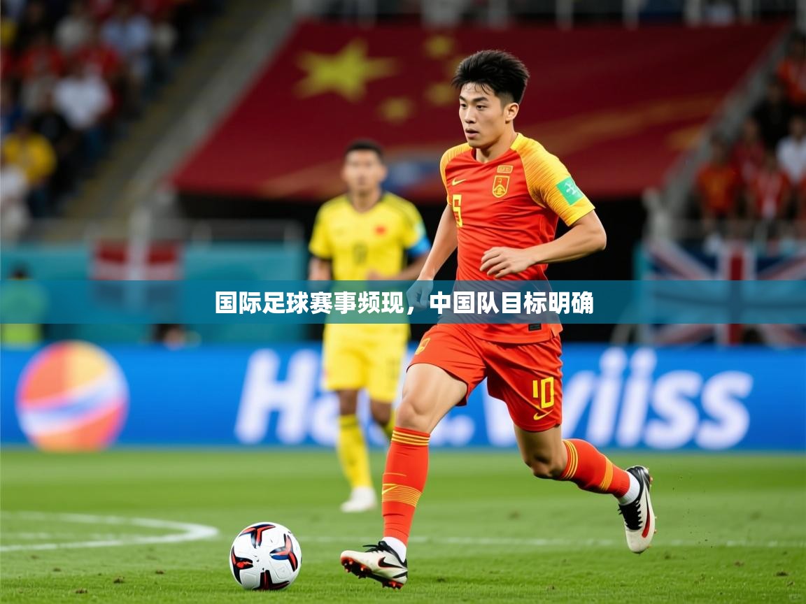 2025爱游戏体育注册流程国际足球赛事频现，中国队目标明确