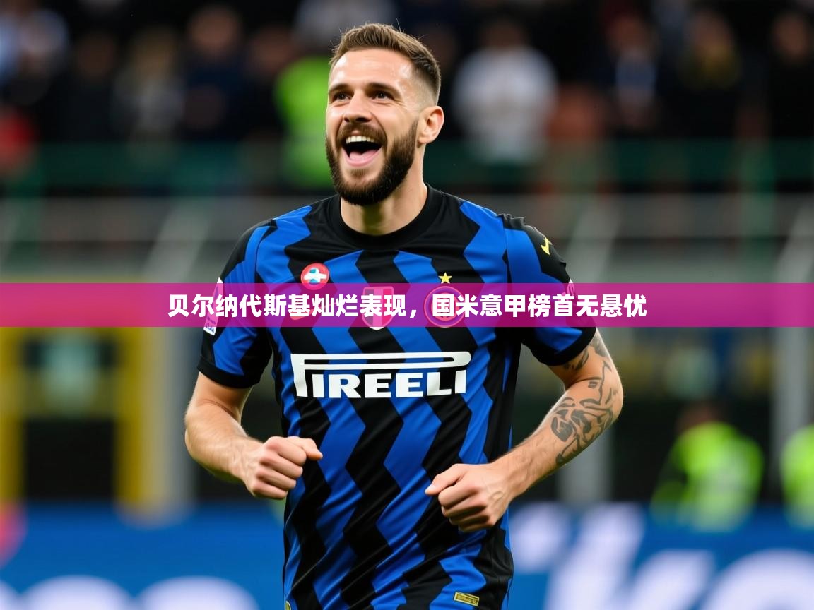 2026爱游戏体育网页版登录贝尔纳代斯基灿烂表现，国米意甲榜首无悬忧