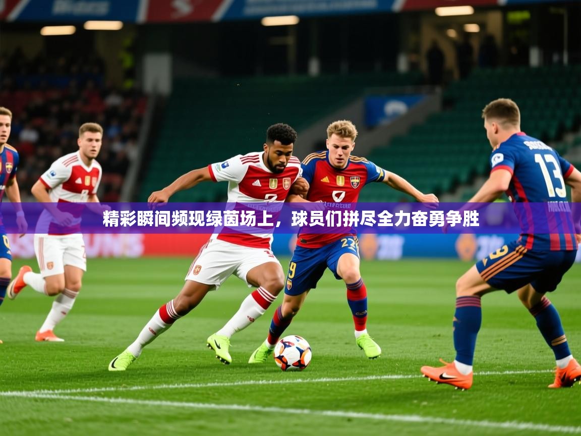 2026爱游戏体育在线官网精彩瞬间频现绿茵场上，球员们拼尽全力奋勇争胜