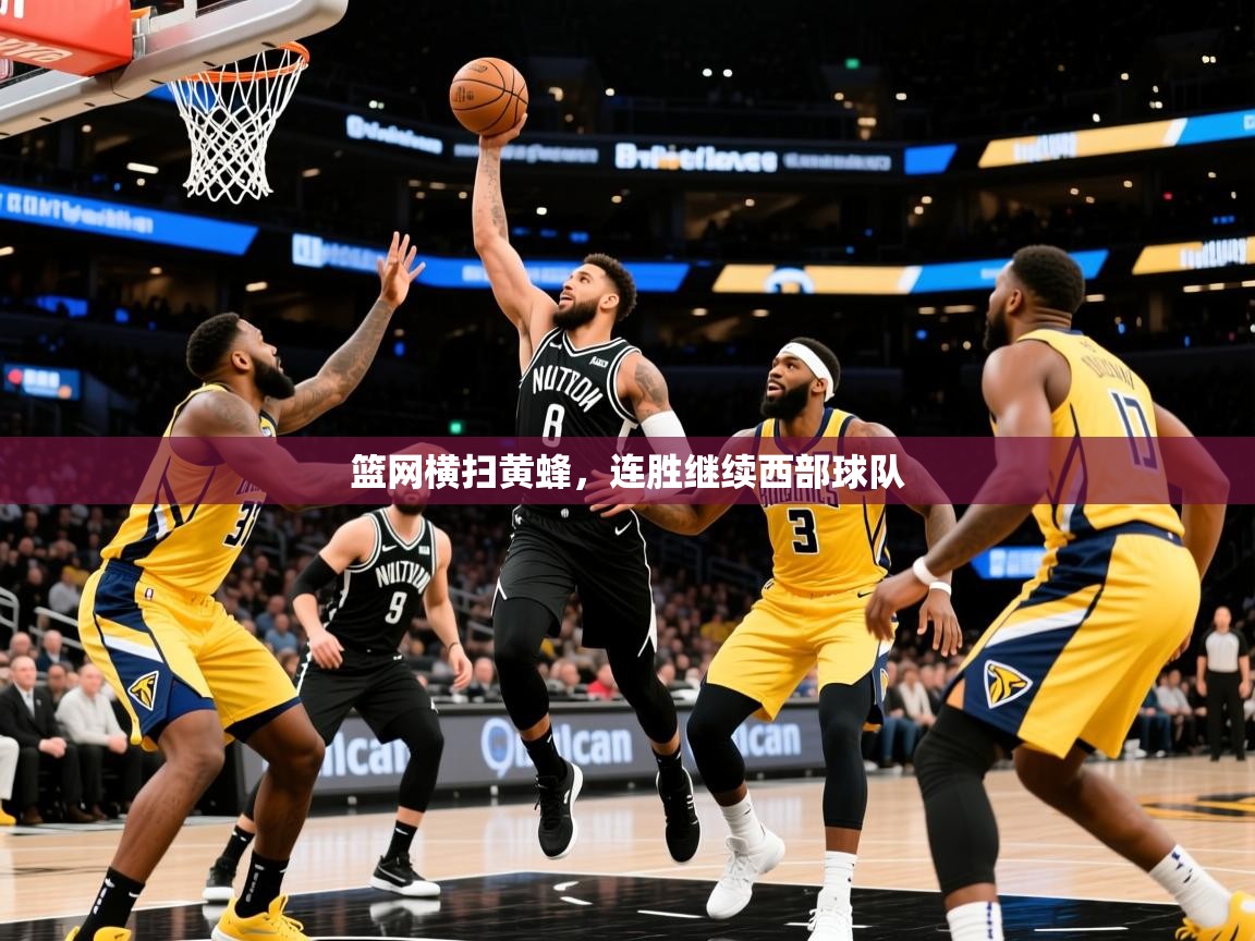 2026爱游戏体育注册网址篮网横扫黄蜂，连胜继续西部球队
